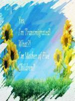 Yes, I'm Transmigrated. What. I'm Mother of Five Children